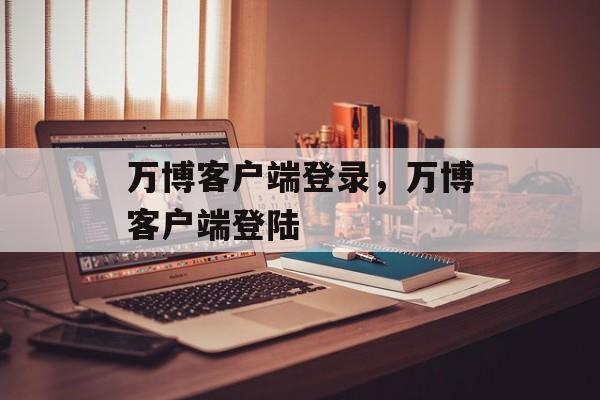 万博客户端登录，万博客户端登陆