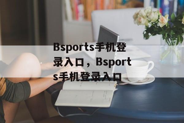 Bsports手机登录入口，Bsports手机登录入口