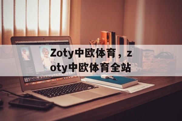 Zoty中欧体育，zoty中欧体育全站