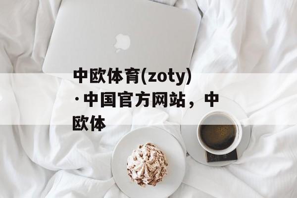 中欧体育(zoty)·中国官方网站，中 欧体