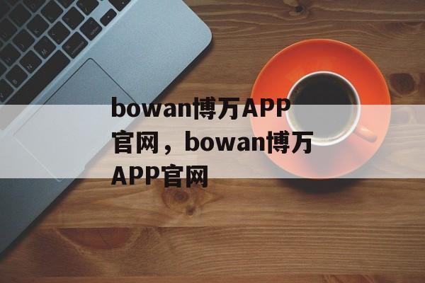 bowan博万APP官网，bowan博万APP官网