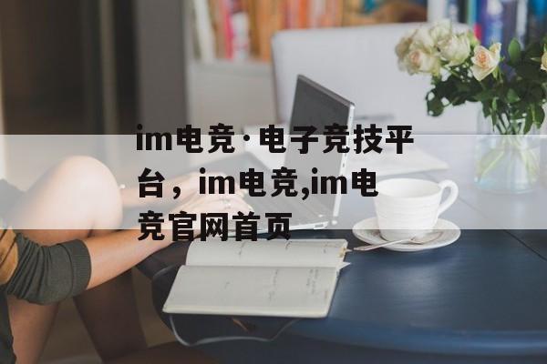 im电竞·电子竞技平台，im电竞,im电竞官网首页